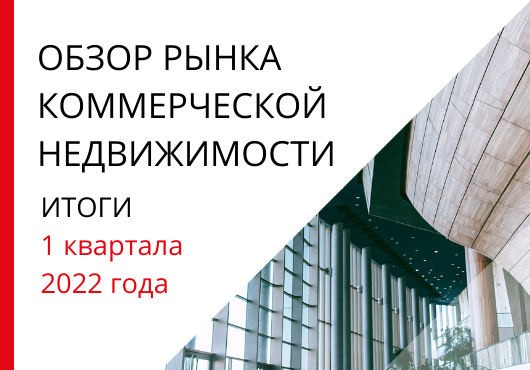 Обзор рынка коммерческой недвижимости по итогам 1 квартала 2022 года